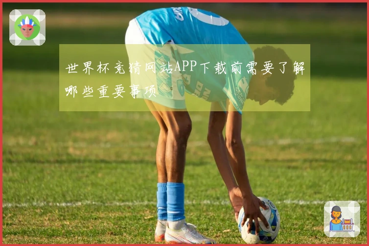 世界杯竞猜网站APP下载前需要了解哪些重要事项