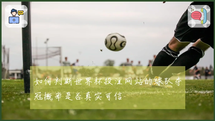 如何判断世界杯投注网站的球队夺冠概率是否真实可信